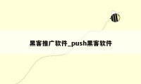 黑客推广软件_push黑客软件