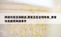 网络攻击日渐精进,黑客正在全球布局_黑客攻击国家网络事件