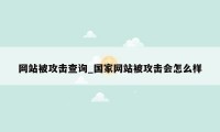 网站被攻击查询_国家网站被攻击会怎么样