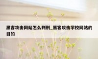 黑客攻击网站怎么判刑_黑客攻击学校网站的目的