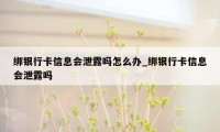 绑银行卡信息会泄露吗怎么办_绑银行卡信息会泄露吗