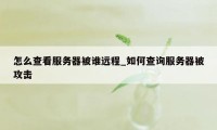 怎么查看服务器被谁远程_如何查询服务器被攻击