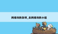 网络攻防杂项_去网络攻防小组