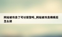 网站被攻击了可以报警吗_网站被攻击瘫痪后怎么修