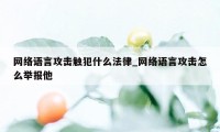 网络语言攻击触犯什么法律_网络语言攻击怎么举报他