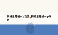 网络总是被arp攻击_网络总是被arp攻击