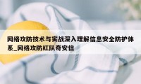 网络攻防技术与实战深入理解信息安全防护体系_网络攻防红队奇安信