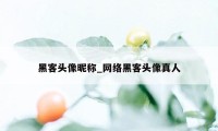 黑客头像昵称_网络黑客头像真人