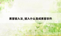 黑客输入法_输入什么变成黑客软件