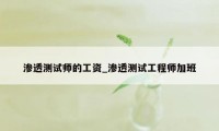 渗透测试师的工资_渗透测试工程师加班