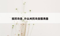 抵抗攻击_什么叫抗攻击服务器