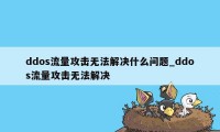 ddos流量攻击无法解决什么问题_ddos流量攻击无法解决