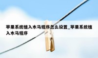 苹果系统植入木马程序怎么设置_苹果系统植入木马程序