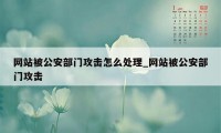 网站被公安部门攻击怎么处理_网站被公安部门攻击