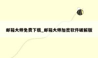 邮箱大师免费下载_邮箱大师加密软件破解版