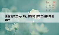 黑客能攻击app吗_黑客可以攻击的网站是哪个