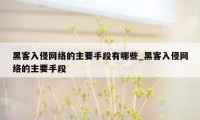 黑客入侵网络的主要手段有哪些_黑客入侵网络的主要手段