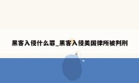 黑客入侵什么罪_黑客入侵美国律所被判刑