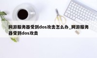 网游服务器受到dos攻击怎么办_网游服务器受到dos攻击