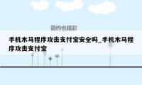 手机木马程序攻击支付宝安全吗_手机木马程序攻击支付宝