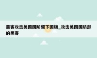 黑客攻击美国国防留下国旗_攻击美国国防部的黑客