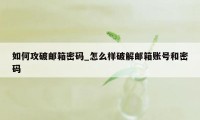 如何攻破邮箱密码_怎么样破解邮箱账号和密码