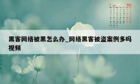 黑客网络被黑怎么办_网络黑客被盗案例多吗视频