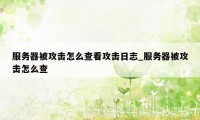 服务器被攻击怎么查看攻击日志_服务器被攻击怎么查