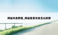 网站攻击教程_网站登录攻击怎么防御