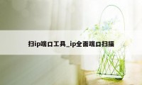 扫ip端口工具_ip全面端口扫描