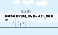 网站渗透测试思路_网站有waf怎么渗透测试