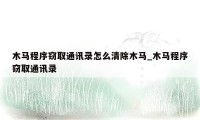 木马程序窃取通讯录怎么清除木马_木马程序窃取通讯录