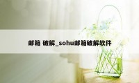 邮箱 破解_sohu邮箱破解软件