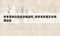 拼多多砍价信息会被盗吗_拼多多砍是否会泄露信息