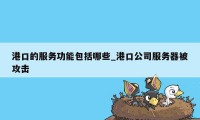 港口的服务功能包括哪些_港口公司服务器被攻击