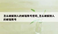 怎么破解别人的邮箱账号密码_怎么破解别人的邮箱账号