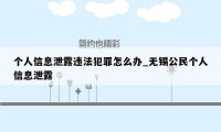 个人信息泄露违法犯罪怎么办_无锡公民个人信息泄露