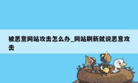 被恶意网站攻击怎么办_网站刷新就说恶意攻击