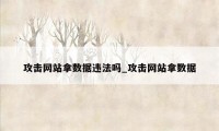 攻击网站拿数据违法吗_攻击网站拿数据