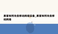 黑客如何攻击移动网络设备_黑客如何攻击移动网络