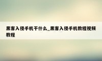 黑客入侵手机干什么_黑客入侵手机教程视频教程