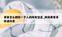 黑客怎么删除一个人的所有信息_网络黑客清除通讯录