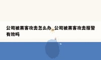 公司被黑客攻击怎么办_公司被黑客攻击报警有效吗