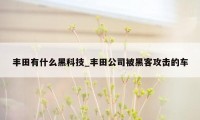 丰田有什么黑科技_丰田公司被黑客攻击的车