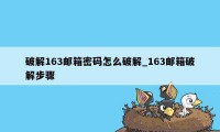 破解163邮箱密码怎么破解_163邮箱破解步骤