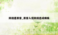 网络遭黑客_黑客入侵网络造成瘫痪