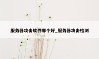 服务器攻击软件哪个好_服务器攻击检测