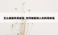 怎么破解网易邮箱_如何破解别人的网易邮箱