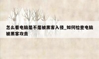 怎么看电脑是不是被黑客入侵_如何检查电脑被黑客攻击