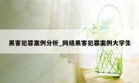 黑客犯罪案例分析_网络黑客犯罪案例大学生